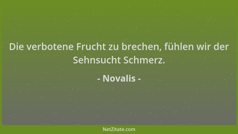 Novalis - Die verbotene Frucht zu brechen, fühlen wir der Sehnsucht Schmerz....
