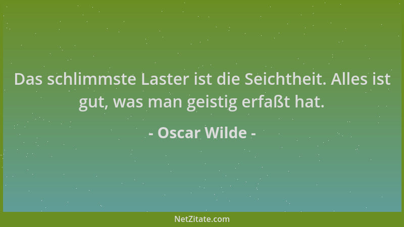 Oscar Wilde - Das schlimmste Laster ist die Seichtheit. Alles ist gut, was man geistig erfaßt hat....