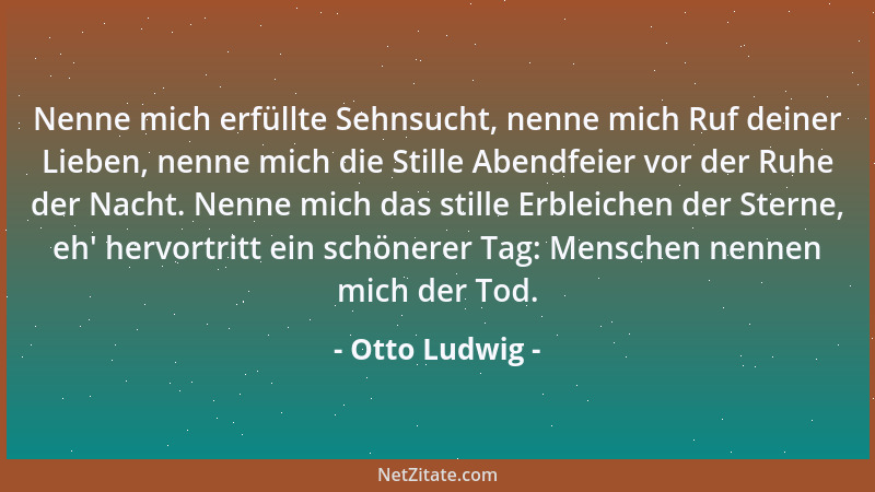Otto Ludwig - Nenne mich erfüllte Sehnsucht, nenne mich Ruf deiner Lieben, nenne mich die Stille Abendfeier vor der Ruhe de...