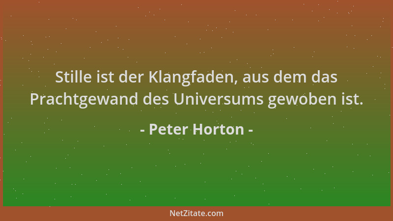 Peter Horton - Stille ist der Klangfaden, aus dem das Prachtgewand des Universums gewoben ist....