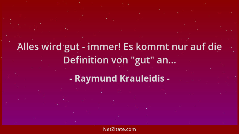 Raymund Krauleidis - Alles wird gut - immer! Es kommt nur auf die Definition von  "gut " an......