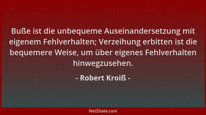 Robert Kroiß - Buße ist die unbequeme Auseinandersetzung mit eigenem Fehlverhalten; Verzeihung erbitten ist die bequemere W...