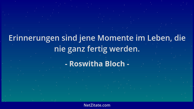 Roswitha Bloch - Erinnerungen sind jene Momente im Leben, die nie ganz fertig werden....