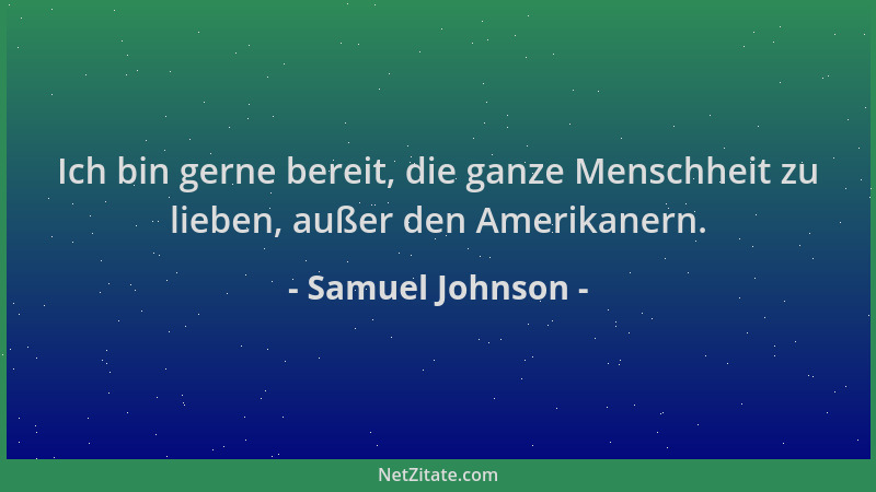 Samuel Johnson - Ich bin gerne bereit, die ganze Menschheit zu lieben, außer den Amerikanern....