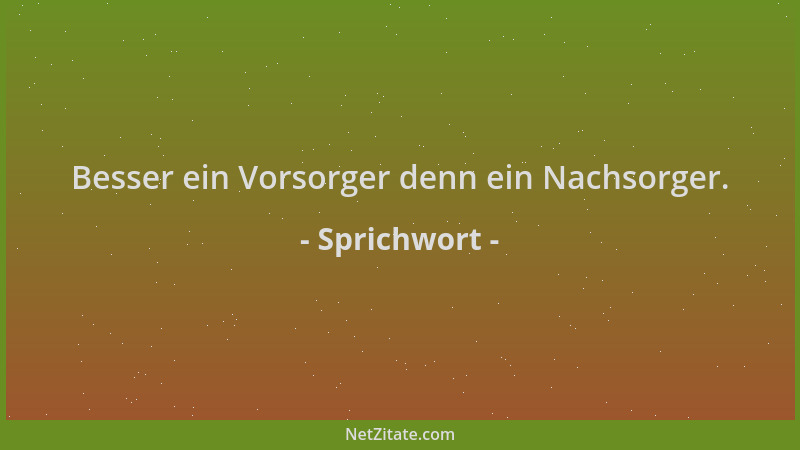 Sprichwort - Besser ein Vorsorger denn ein Nachsorger....