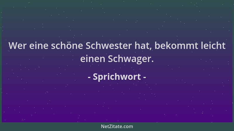 Sprichwort - Wer eine schöne Schwester hat, bekommt leicht einen Schwager....