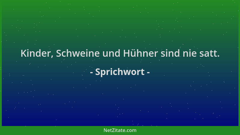 Sprichwort - Kinder, Schweine und Hühner sind nie satt....