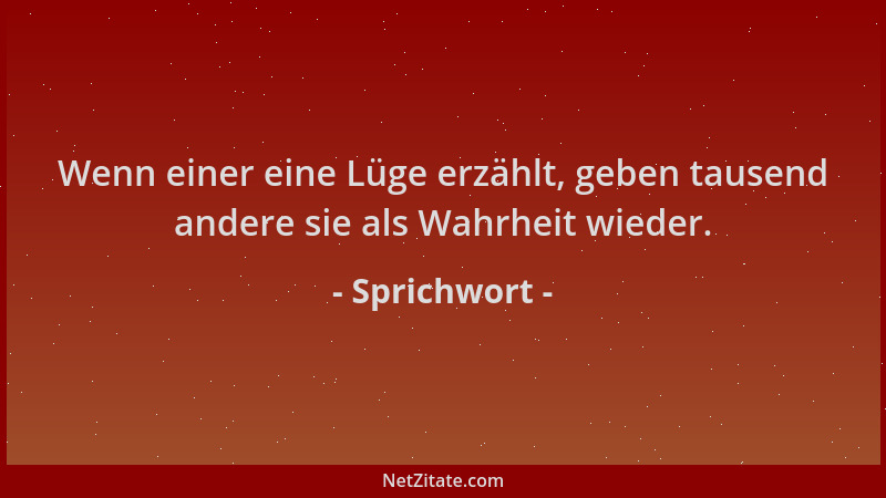 Sprichwort - Wenn einer eine Lüge erzählt, geben tausend andere sie als Wahrheit wieder....