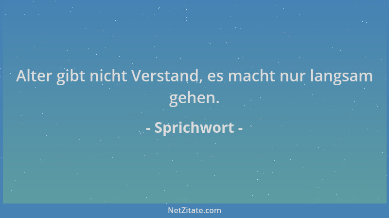 Sprichwort - Alter gibt nicht Verstand, es macht nur langsam gehen....