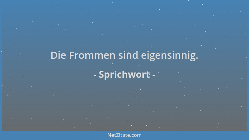 Sprichwort - Die Frommen sind eigensinnig....