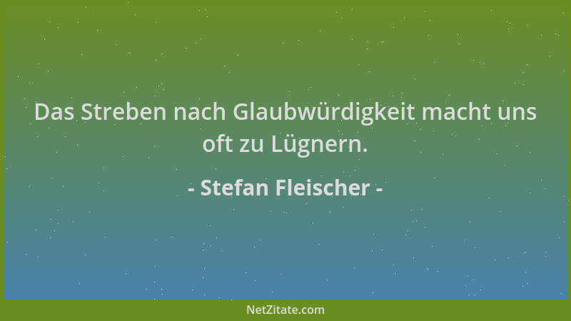 Stefan Fleischer - Das Streben nach Glaubwürdigkeit macht uns oft zu Lügnern....