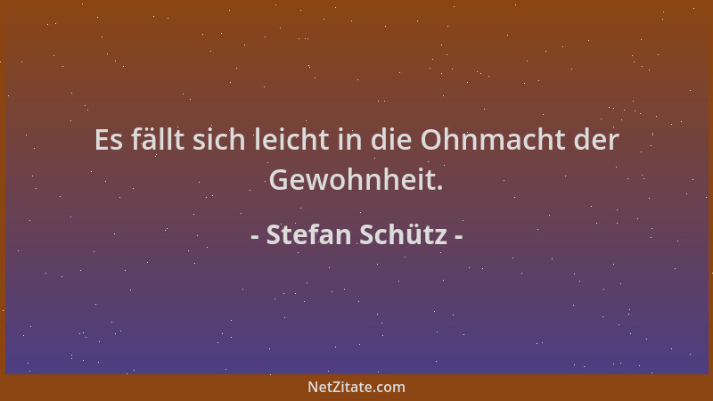 Stefan Schütz - Es fällt sich leicht in die Ohnmacht der Gewohnheit....