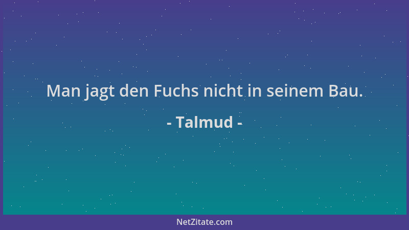 Talmud - Man jagt den Fuchs nicht in seinem Bau....