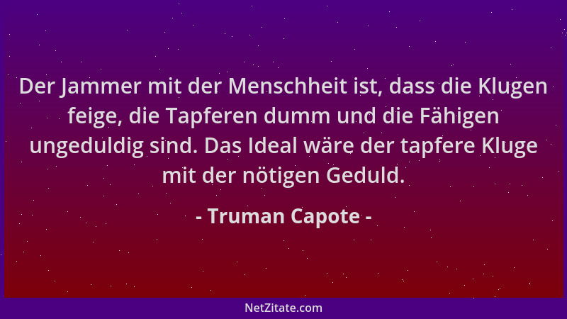 Truman Capote - Der Jammer mit der Menschheit ist, dass die Klugen feige, die Tapferen dumm und die Fähigen ungeduldig sind...