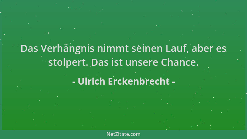 Ulrich Erckenbrecht - Das Verhängnis nimmt seinen Lauf, aber es stolpert. Das ist unsere Chance....