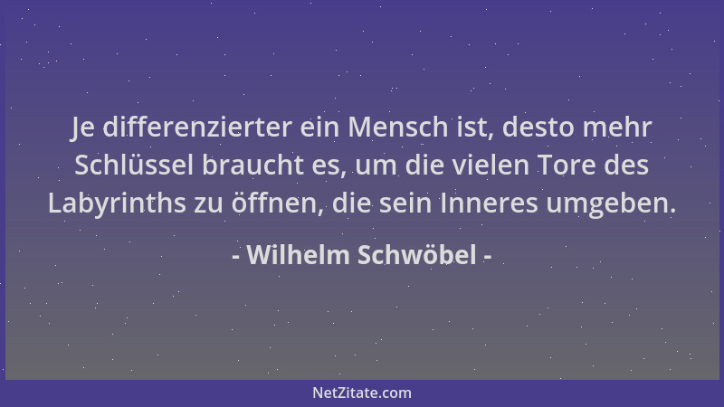 Wilhelm Schwöbel - Je differenzierter ein Mensch ist, desto mehr Schlüssel braucht es, um die vielen Tore des Labyrinths zu...