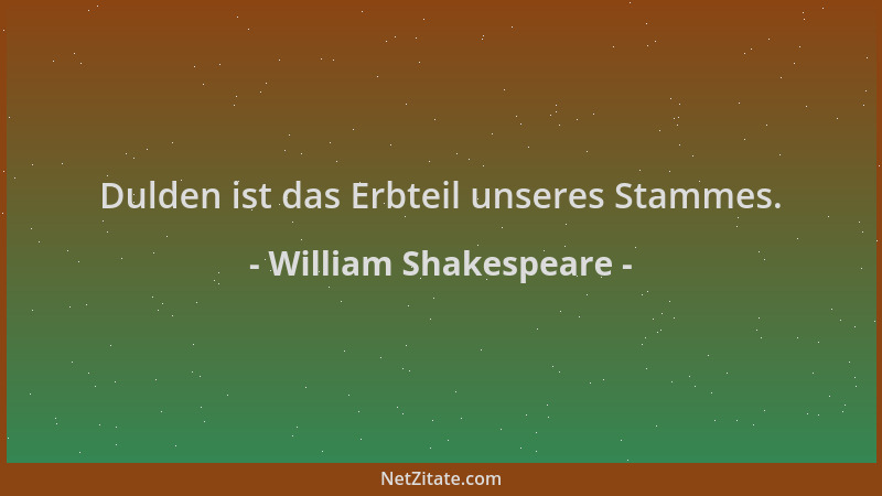 William Shakespeare - Dulden ist das Erbteil unseres Stammes....