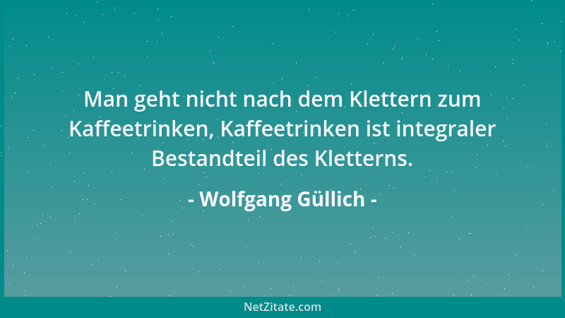 Wolfgang Güllich - Man geht nicht nach dem Klettern zum Kaffeetrinken, Kaffeetrinken ist integraler Bestandteil des Kletter...