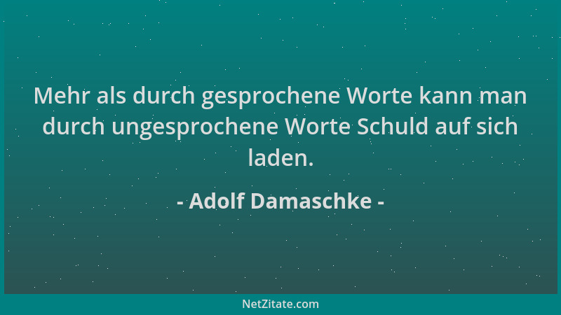 Adolf Damaschke - Mehr als durch gesprochene Worte kann man durch ungesprochene Worte Schuld auf sich laden....