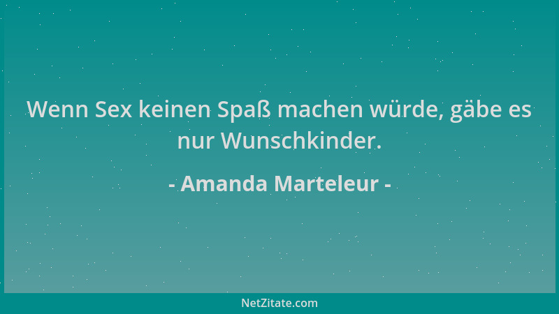 Amanda Marteleur - Wenn Sex keinen Spaß machen würde, gäbe es nur Wunschkinder....