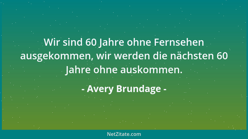 Avery Brundage - Wir sind 60 Jahre ohne Fernsehen ausgekommen, wir werden die nächsten 60 Jahre ohne auskommen....
