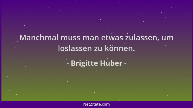 Brigitte Huber - Manchmal muss man etwas zulassen, um loslassen zu können....