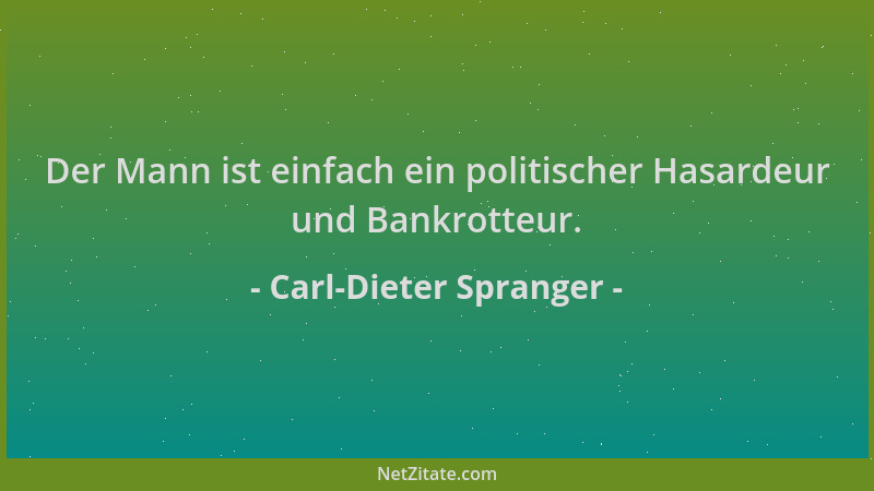 Carl-Dieter Spranger - Der Mann ist einfach ein politischer Hasardeur und Bankrotteur....