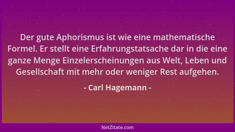 Carl Hagemann - Der gute Aphorismus ist wie eine mathematische Formel. Er stellt eine Erfahrungstatsache dar in die eine ga...