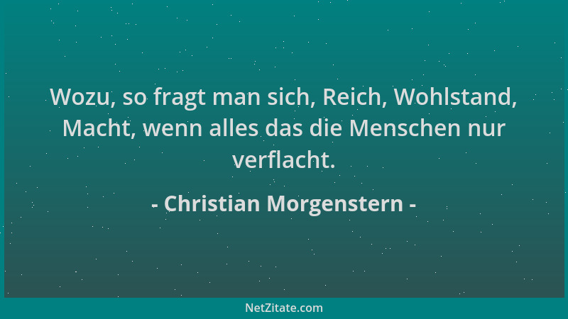 Christian Morgenstern - Wozu, so fragt man sich, Reich, Wohlstand, Macht, wenn alles das die Menschen nur verflacht....