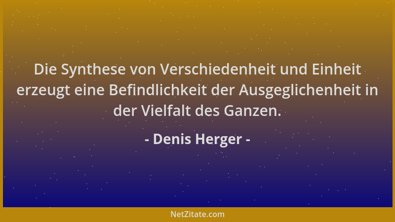 Denis Herger - Die Synthese von Verschiedenheit und Einheit erzeugt eine Befindlichkeit der Ausgeglichenheit in der Vielfal...