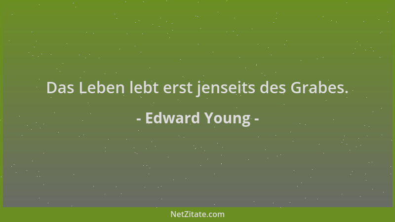 Edward Young - Das Leben lebt erst jenseits des Grabes....