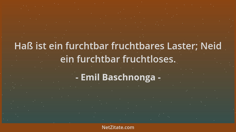 Emil Baschnonga - Haß ist ein furchtbar fruchtbares Laster; Neid ein furchtbar fruchtloses....