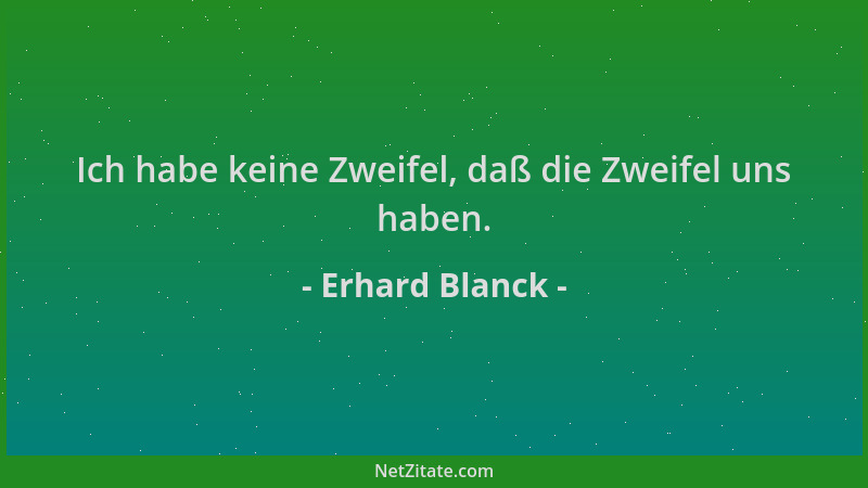 Erhard Blanck - Ich habe keine Zweifel, daß die Zweifel uns haben....
