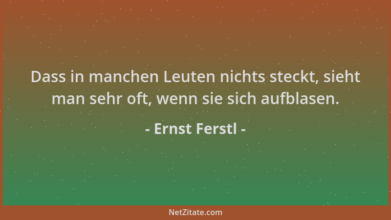 Ernst Ferstl - Dass in manchen Leuten nichts steckt, sieht man sehr oft, wenn sie sich aufblasen....
