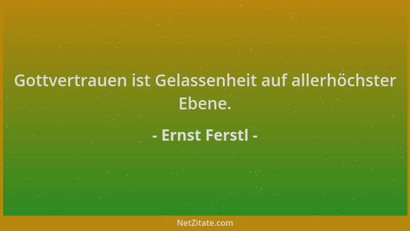 Ernst Ferstl - Gottvertrauen ist Gelassenheit auf allerhöchster Ebene....