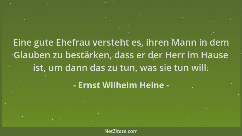 Ernst Wilhelm Heine - Eine gute Ehefrau versteht es, ihren Mann in dem Glauben zu bestärken, dass er der Herr im Hause ist,...