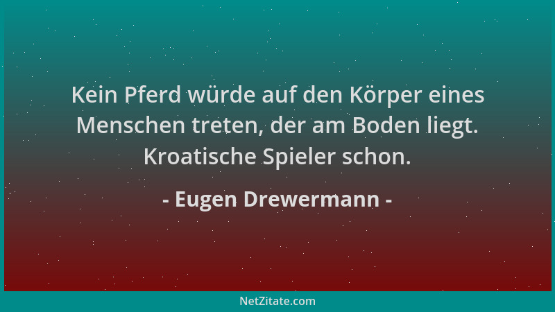 Eugen Drewermann - Kein Pferd würde auf den Körper eines Menschen treten, der am Boden liegt. Kroatische Spieler schon....