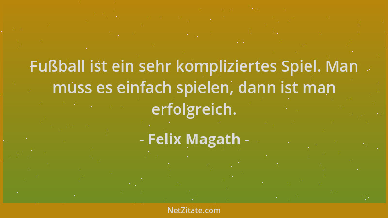 Felix Magath - Fußball ist ein sehr kompliziertes Spiel. Man muss es einfach spielen, dann ist man erfolgreich....