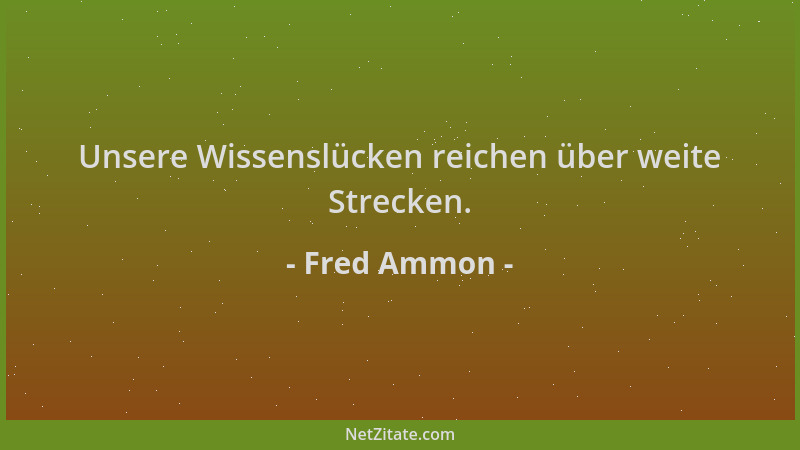 Fred Ammon - Unsere Wissenslücken reichen über weite Strecken....