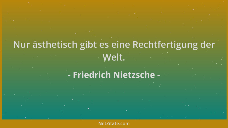 Friedrich Nietzsche - Nur ästhetisch gibt es eine Rechtfertigung der Welt....