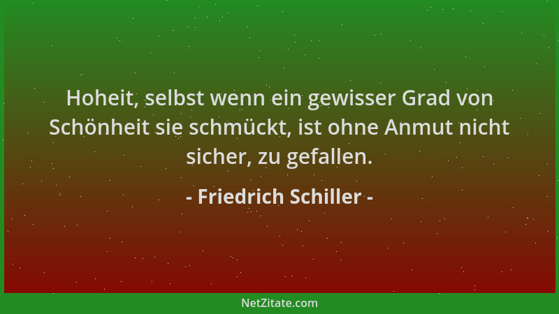 Friedrich Schiller - Hoheit, selbst wenn ein gewisser Grad von Schönheit sie schmückt, ist ohne Anmut nicht sicher, zu gefa...