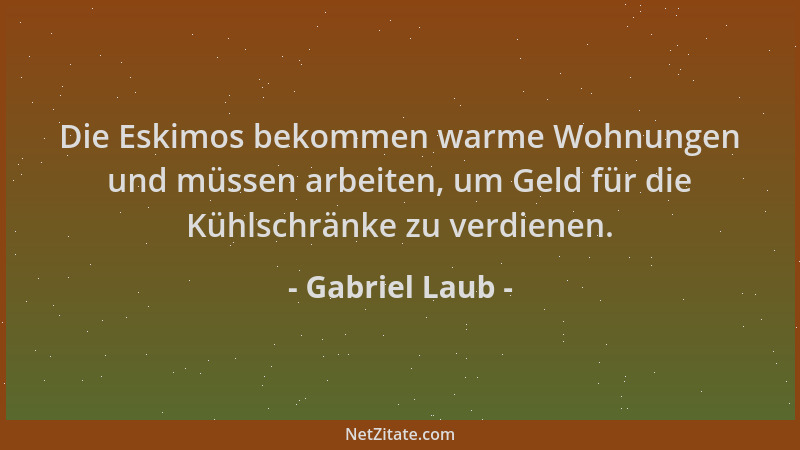 Gabriel Laub - Die Eskimos bekommen warme Wohnungen und müssen arbeiten, um Geld für die Kühlschränke zu verdienen....