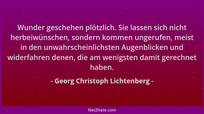 Georg Christoph Lichtenberg - Wunder geschehen plötzlich. Sie lassen sich nicht herbeiwünschen, sondern kommen ungerufen, m...