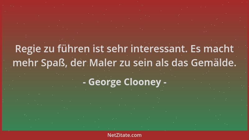 George Clooney - Regie zu führen ist sehr interessant. Es macht mehr Spaß, der Maler zu sein als das Gemälde....
