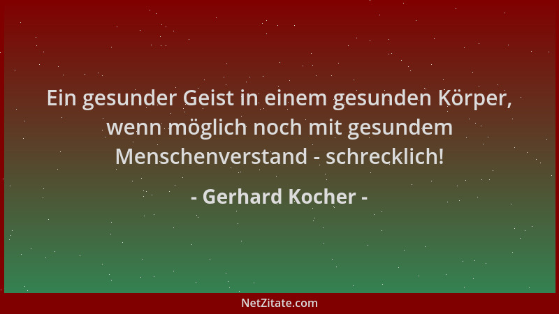 Gerhard Kocher - Ein gesunder Geist in einem gesunden Körper, wenn möglich noch mit gesundem Menschenverstand - schrecklich...