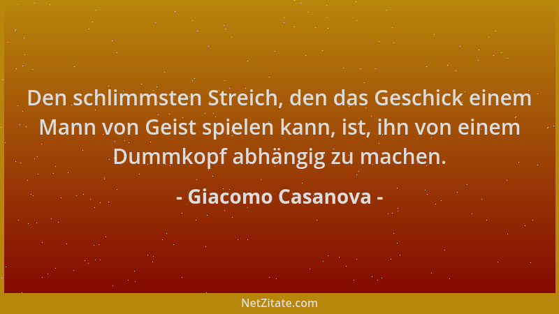 Giacomo Casanova - Den schlimmsten Streich, den das Geschick einem Mann von Geist spielen kann, ist, ihn von einem Dummkopf...