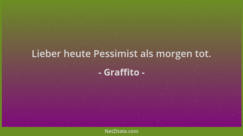 Graffito - Lieber heute Pessimist als morgen tot....