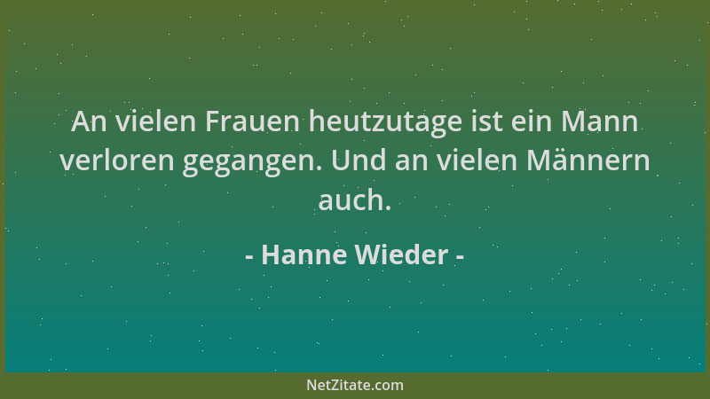 Hanne Wieder - An vielen Frauen heutzutage ist ein Mann verloren gegangen. Und an vielen Männern auch....