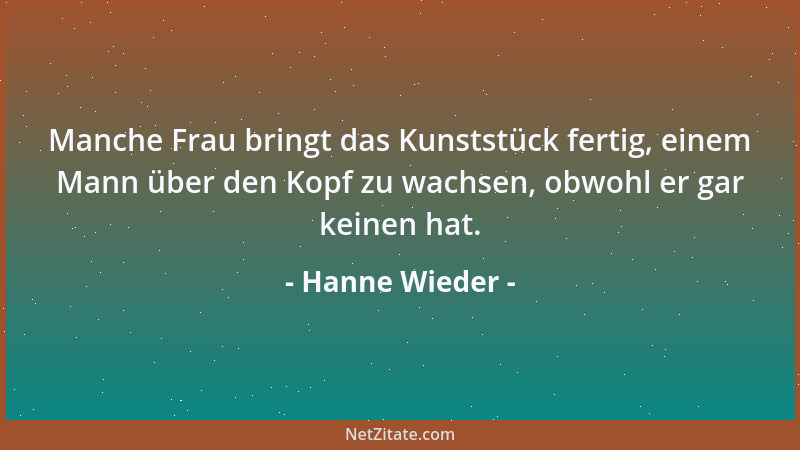 Hanne Wieder - Manche Frau bringt das Kunststück fertig, einem Mann über den Kopf zu wachsen, obwohl er gar keinen hat....