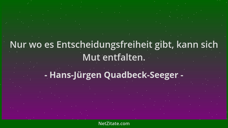 Hans-Jürgen Quadbeck-Seeger - Nur wo es Entscheidungsfreiheit gibt, kann sich Mut entfalten....